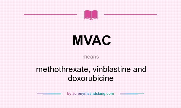 What does MVAC mean? It stands for methothrexate, vinblastine and doxorubicine