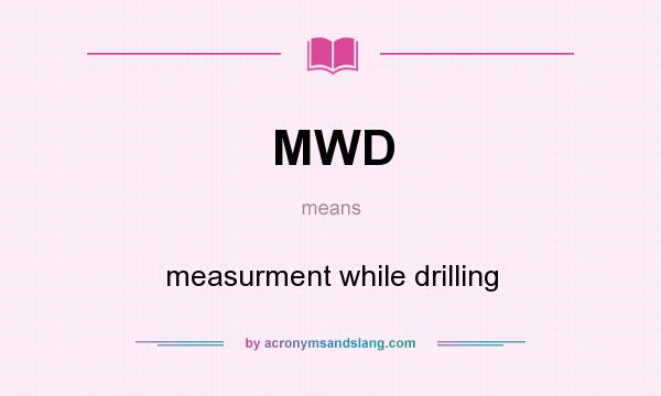 What does MWD mean? It stands for measurment while drilling