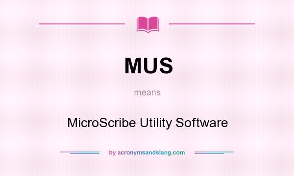 What does MUS mean? It stands for MicroScribe Utility Software