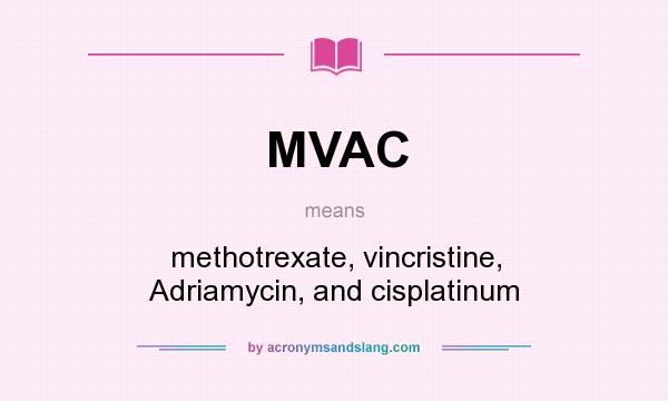 What does MVAC mean? It stands for methotrexate, vincristine, Adriamycin, and cisplatinum