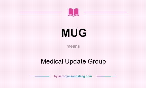 What does MUG mean? It stands for Medical Update Group