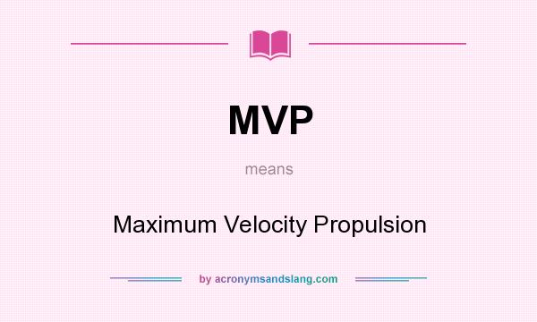 What does MVP mean? It stands for Maximum Velocity Propulsion