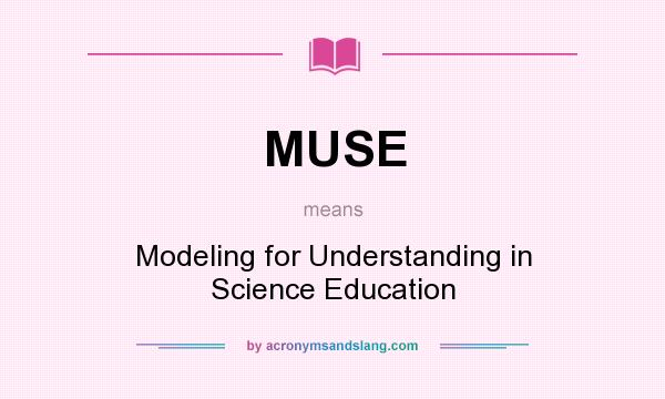 What does MUSE mean? It stands for Modeling for Understanding in Science Education