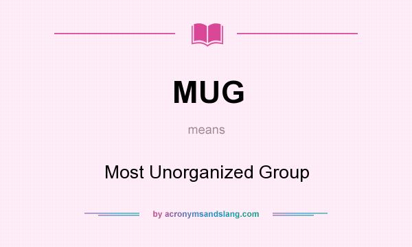 What does MUG mean? It stands for Most Unorganized Group