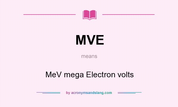 What does MVE mean? It stands for MeV mega Electron volts