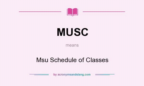 What does MUSC mean? It stands for Msu Schedule of Classes