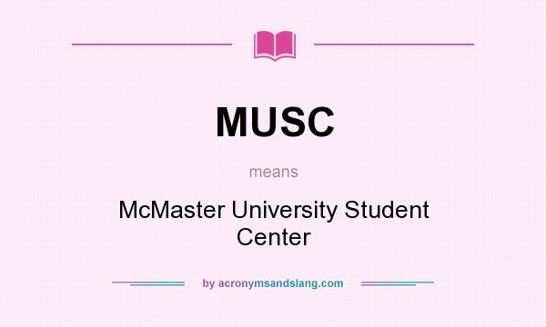 What does MUSC mean? It stands for McMaster University Student Center