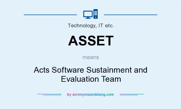 What does ASSET mean? It stands for Acts Software Sustainment and Evaluation Team