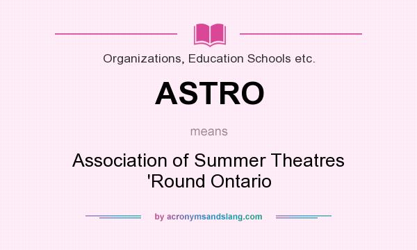 What does ASTRO mean? It stands for Association of Summer Theatres `Round Ontario