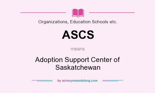 What does ASCS mean? It stands for Adoption Support Center of Saskatchewan