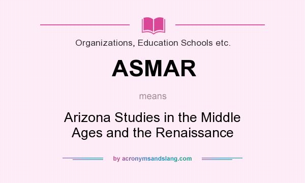 What does ASMAR mean? It stands for Arizona Studies in the Middle Ages and the Renaissance
