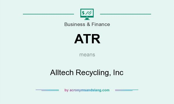 What does ATR mean? It stands for Alltech Recycling, Inc