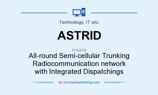 What does ASTRID mean? It stands for All-round Semi-cellular Trunking Radiocommunication network with Integrated Dispatchings