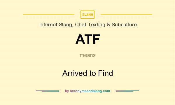 What does ATF mean? It stands for Arrived to Find