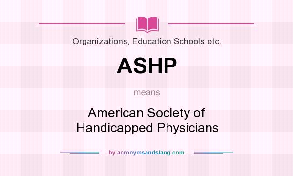 What does ASHP mean? It stands for American Society of Handicapped Physicians