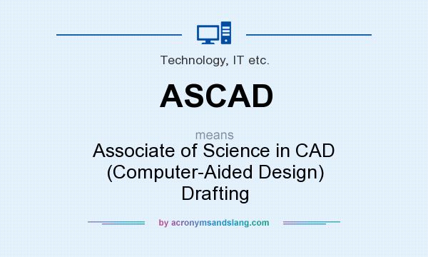 What does ASCAD mean? It stands for Associate of Science in CAD (Computer-Aided Design) Drafting