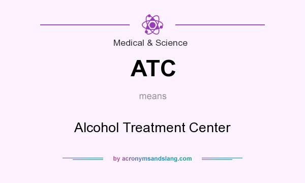 What does ATC mean? It stands for Alcohol Treatment Center