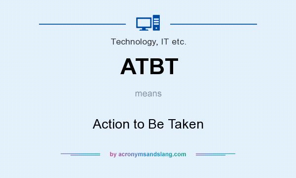 What does ATBT mean? It stands for Action to Be Taken