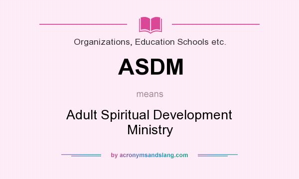 What does ASDM mean? It stands for Adult Spiritual Development Ministry
