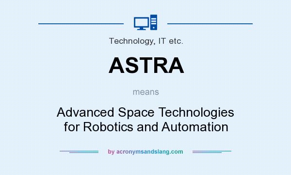 What does ASTRA mean? It stands for Advanced Space Technologies for Robotics and Automation