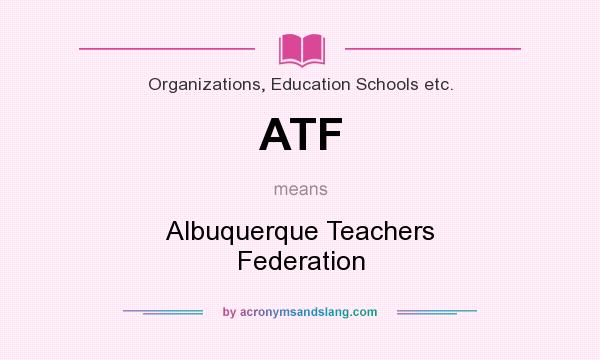 What does ATF mean? It stands for Albuquerque Teachers Federation