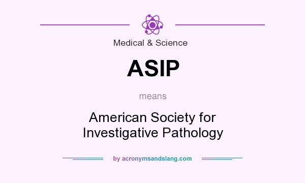 What does ASIP mean? It stands for American Society for Investigative Pathology