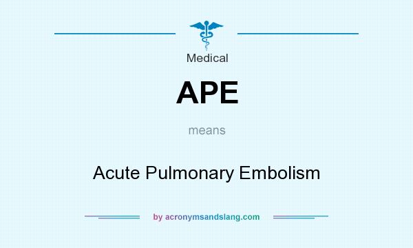 What does APE mean? It stands for Acute Pulmonary Embolism