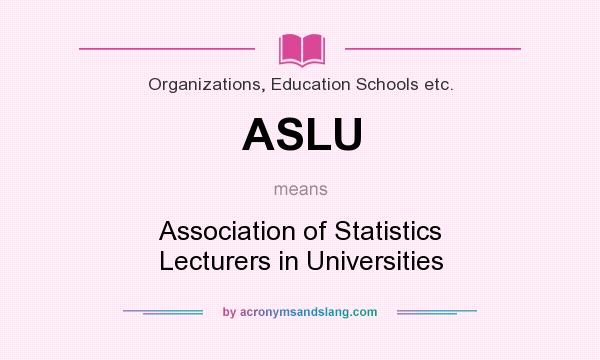 What does ASLU mean? It stands for Association of Statistics Lecturers in Universities