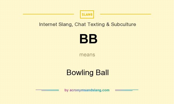 What does BB mean? It stands for Bowling Ball
