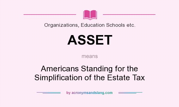 What does ASSET mean? It stands for Americans Standing for the Simplification of the Estate Tax