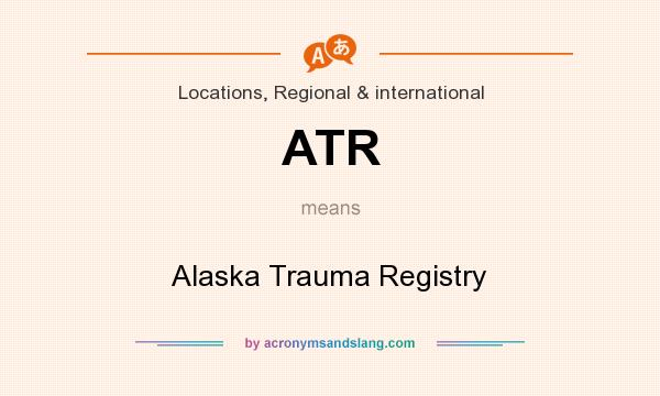 What does ATR mean? It stands for Alaska Trauma Registry