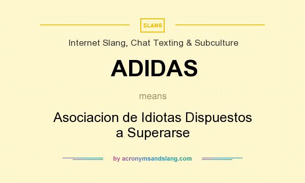 What does ADIDAS mean? It stands for Asociacion de Idiotas Dispuestos a Superarse