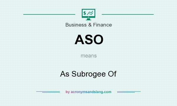 What does ASO mean? It stands for As Subrogee Of