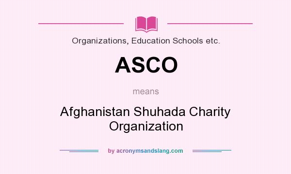 What does ASCO mean? It stands for Afghanistan Shuhada Charity Organization