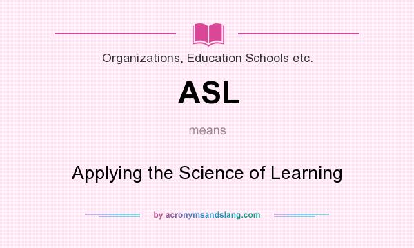 What does ASL mean? It stands for Applying the Science of Learning