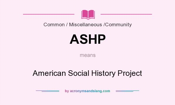 What does ASHP mean? It stands for American Social History Project