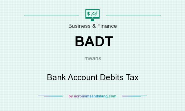 What does BADT mean? It stands for Bank Account Debits Tax