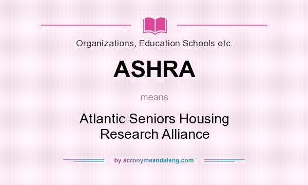 What does ASHRA mean? It stands for Atlantic Seniors Housing Research Alliance