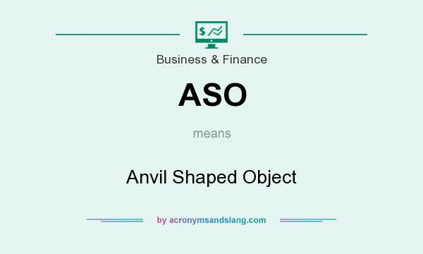 What does ASO mean? It stands for Anvil Shaped Object