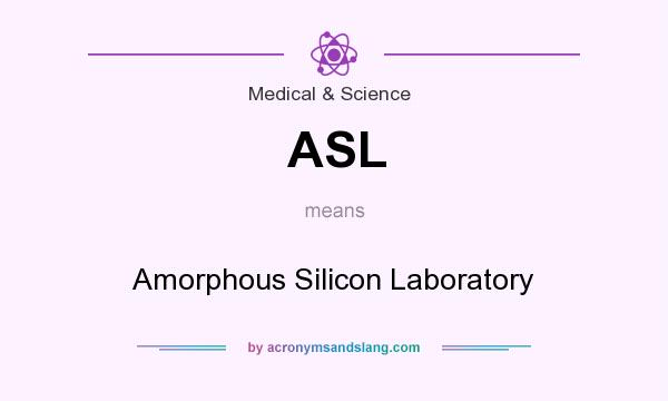 What does ASL mean? It stands for Amorphous Silicon Laboratory