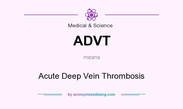 What does ADVT mean? It stands for Acute Deep Vein Thrombosis