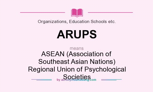What does ARUPS mean? It stands for ASEAN (Association of Southeast Asian Nations) Regional Union of Psychological Societies