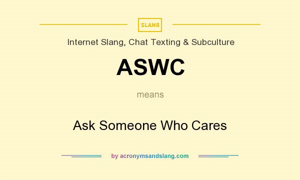 What does ASWC mean? It stands for Ask Someone Who Cares