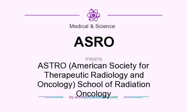 What does ASRO mean? It stands for ASTRO (American Society for Therapeutic Radiology and Oncology) School of Radiation Oncology