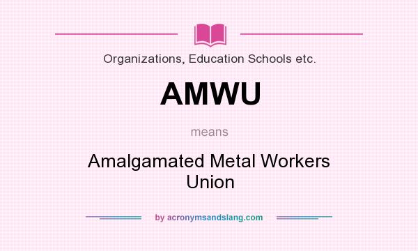What does AMWU mean? It stands for Amalgamated Metal Workers Union