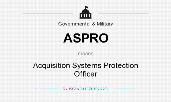 What does ASPRO mean? It stands for Acquisition Systems Protection Officer