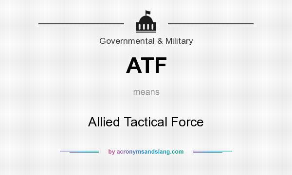 What does ATF mean? It stands for Allied Tactical Force