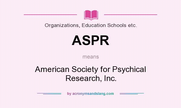 What does ASPR mean? It stands for American Society for Psychical Research, Inc.