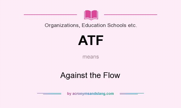 What does ATF mean? It stands for Against the Flow