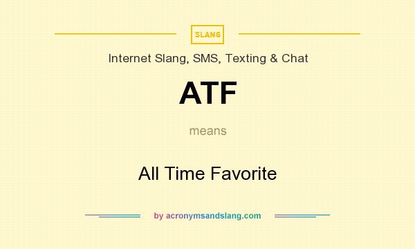 What does ATF mean? It stands for All Time Favorite